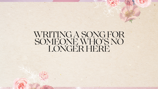 Writing a Song for Someone Who’s No Longer Here