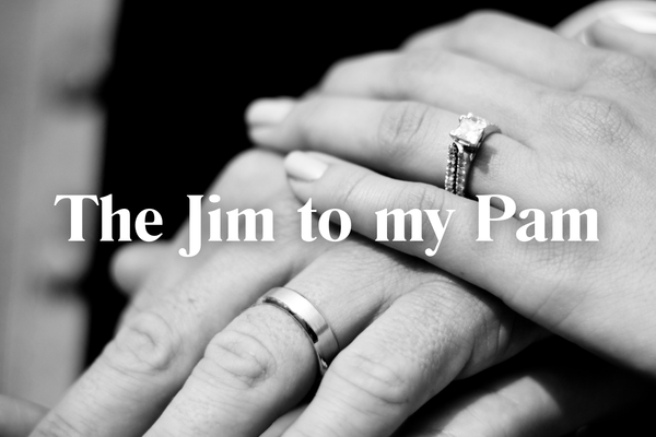 The Jim to my Pam